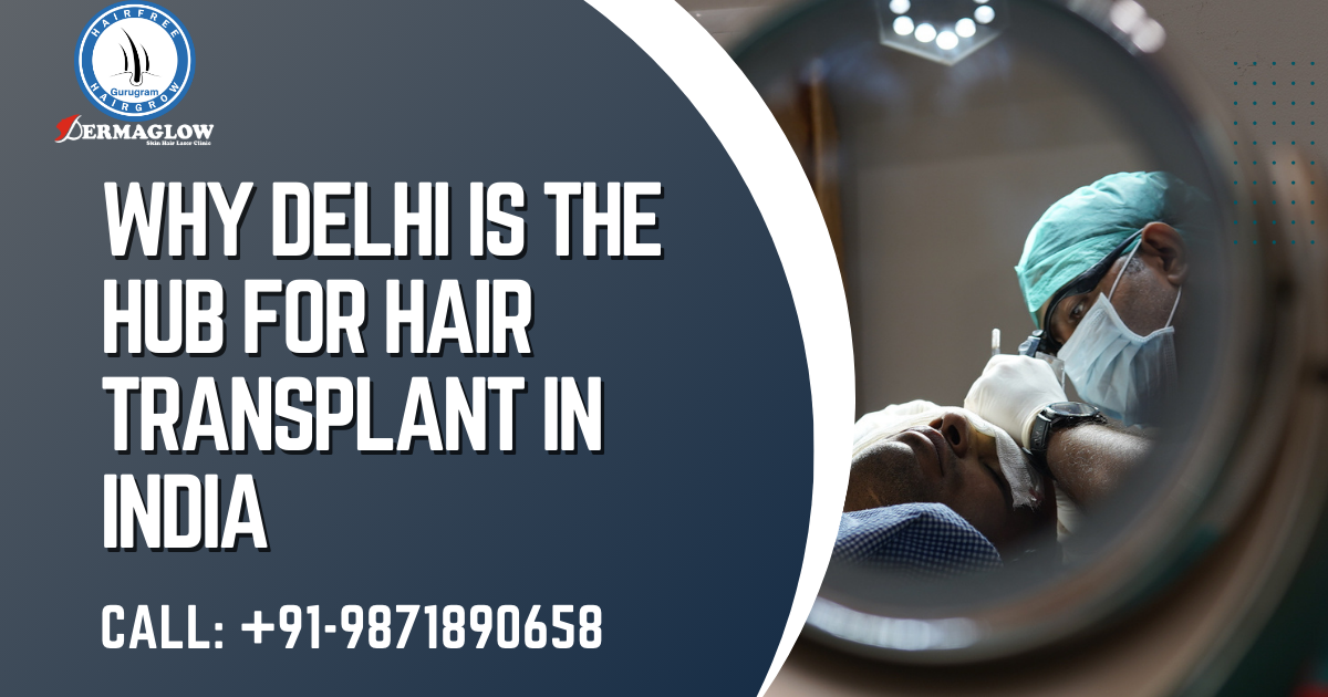 Why Delhi is the Hub for Hair Transplant in India